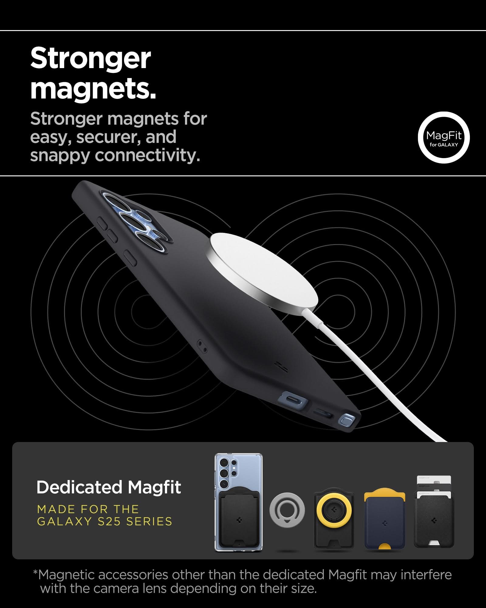 ACS09017 - Galaxy S25 Ultra Case Silicone Fit (MagFit + Qi2 Ready) in Black showing the stronger magnets. Stronger magnets for easy, securer, and snappy connectivity. Dedicated MagFit made for the Galaxy S25 Series. *Non-Magfit magnetic accessories may interfere with the camera lens, depending on their size.