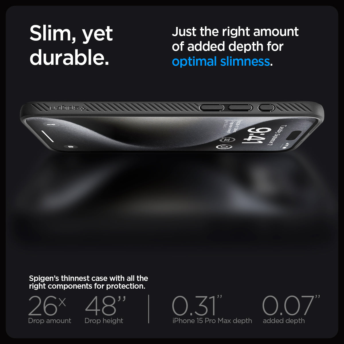 ACS06562 - iPhone 15 Pro Max Case Liquid Air in matte black showing the slim, yet durable. Just the right amount of added depth for optimal slimness. Spigen's thinnest case with all the right components for protection. 26x drop amount, 48" drop height | 0.31" iPhone 16 Pro Max depth, 0.07" added depth